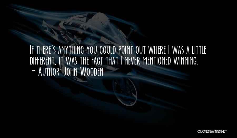 John Wooden Quotes: If There's Anything You Could Point Out Where I Was A Little Different, It Was The Fact That I Never