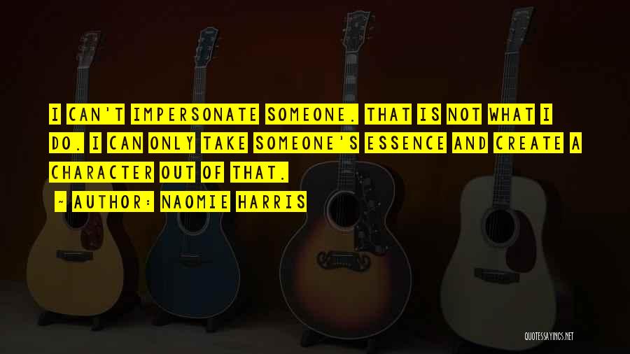 Naomie Harris Quotes: I Can't Impersonate Someone. That Is Not What I Do. I Can Only Take Someone's Essence And Create A Character