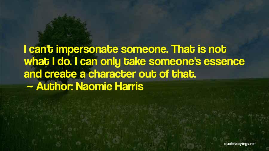 Naomie Harris Quotes: I Can't Impersonate Someone. That Is Not What I Do. I Can Only Take Someone's Essence And Create A Character