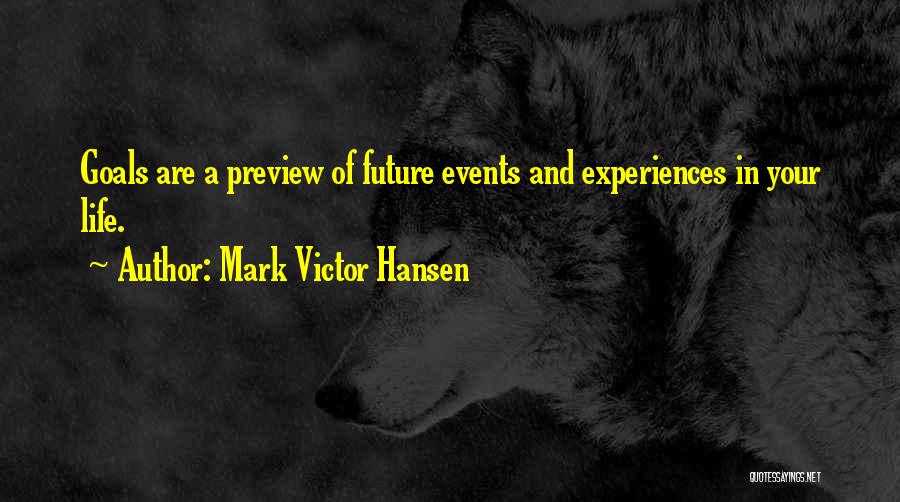 Mark Victor Hansen Quotes: Goals Are A Preview Of Future Events And Experiences In Your Life.