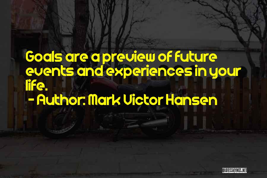 Mark Victor Hansen Quotes: Goals Are A Preview Of Future Events And Experiences In Your Life.