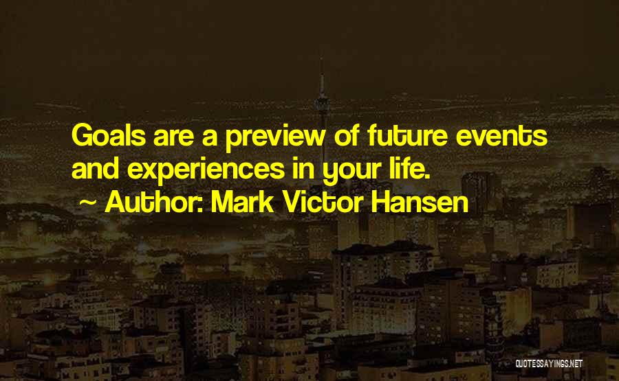 Mark Victor Hansen Quotes: Goals Are A Preview Of Future Events And Experiences In Your Life.