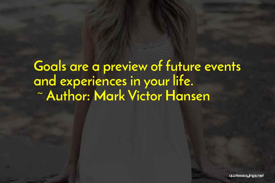 Mark Victor Hansen Quotes: Goals Are A Preview Of Future Events And Experiences In Your Life.