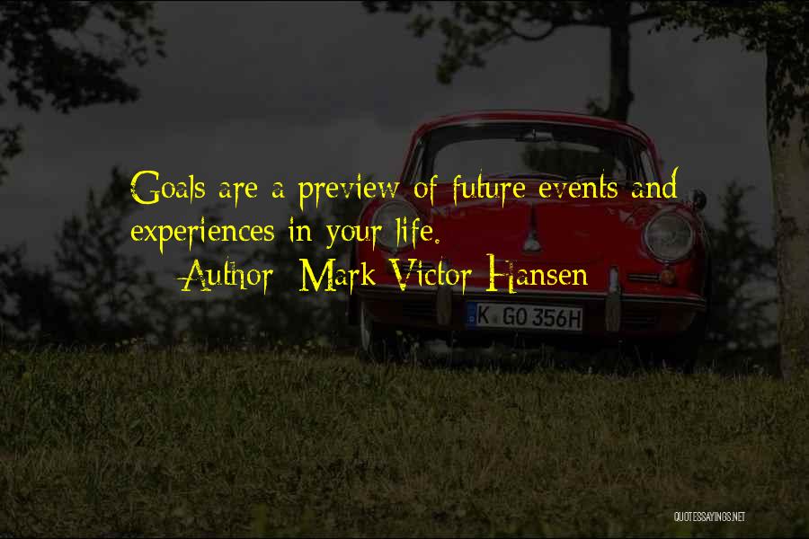 Mark Victor Hansen Quotes: Goals Are A Preview Of Future Events And Experiences In Your Life.