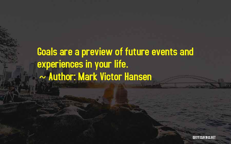Mark Victor Hansen Quotes: Goals Are A Preview Of Future Events And Experiences In Your Life.