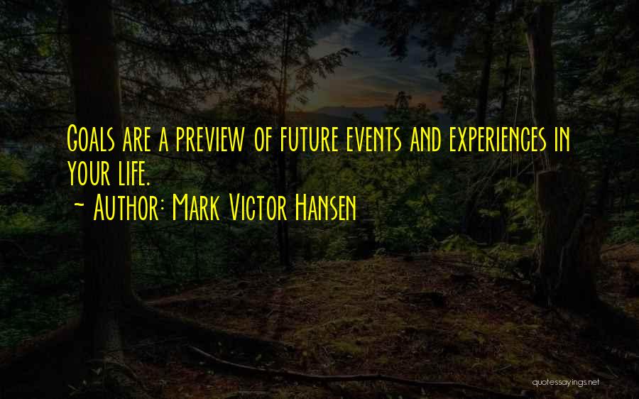 Mark Victor Hansen Quotes: Goals Are A Preview Of Future Events And Experiences In Your Life.