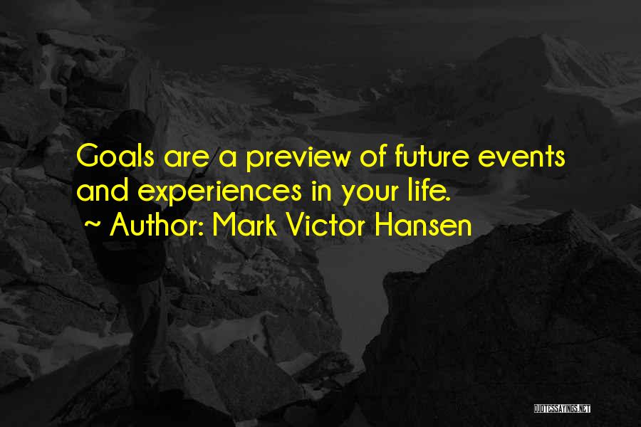 Mark Victor Hansen Quotes: Goals Are A Preview Of Future Events And Experiences In Your Life.