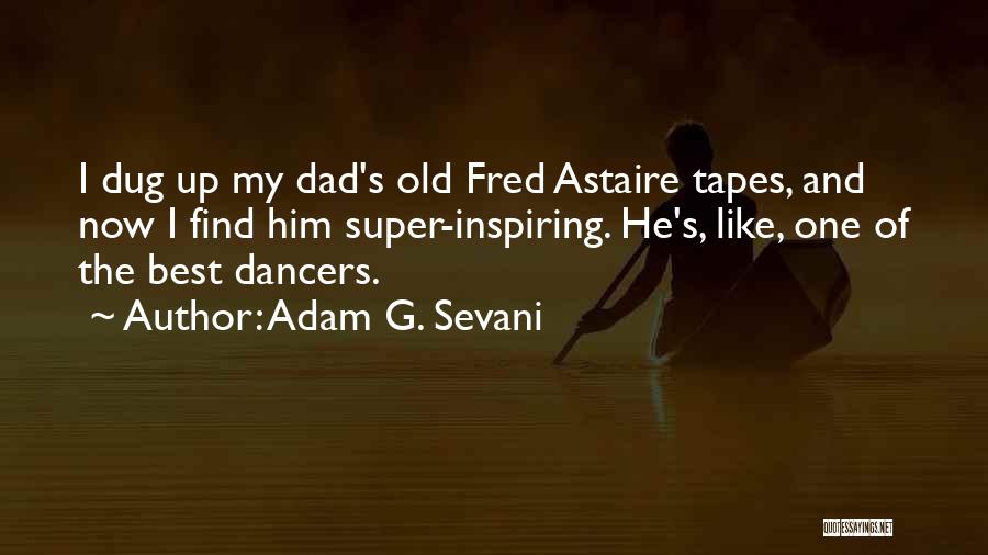 Adam G. Sevani Quotes: I Dug Up My Dad's Old Fred Astaire Tapes, And Now I Find Him Super-inspiring. He's, Like, One Of The