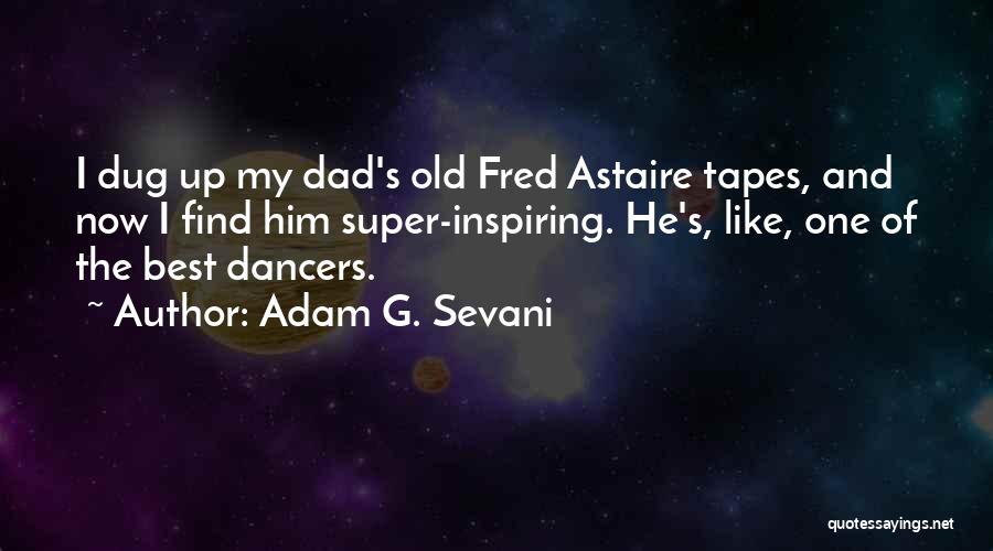 Adam G. Sevani Quotes: I Dug Up My Dad's Old Fred Astaire Tapes, And Now I Find Him Super-inspiring. He's, Like, One Of The