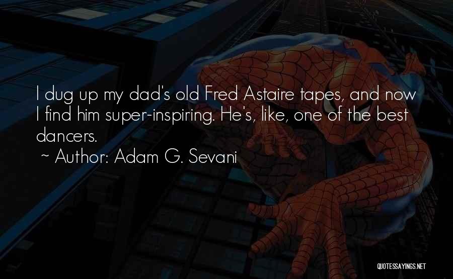 Adam G. Sevani Quotes: I Dug Up My Dad's Old Fred Astaire Tapes, And Now I Find Him Super-inspiring. He's, Like, One Of The