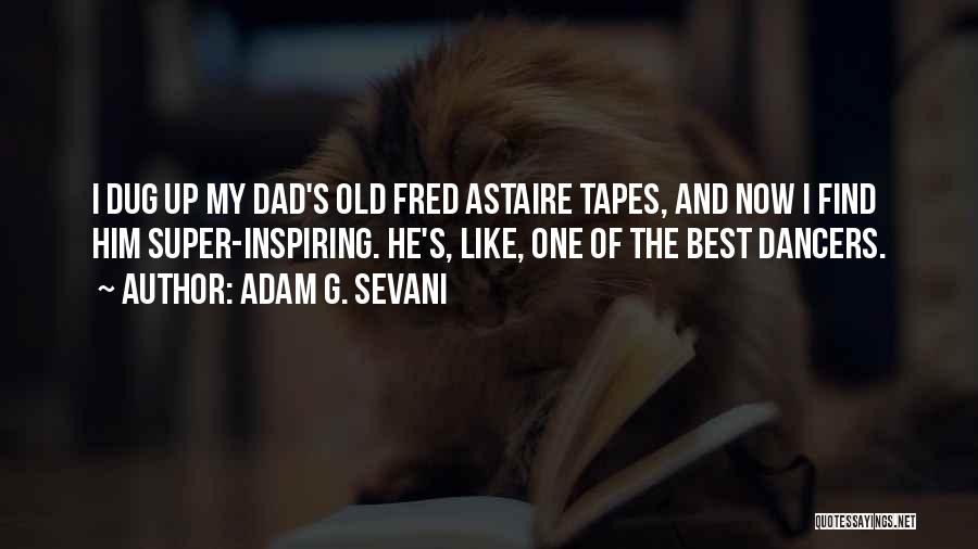 Adam G. Sevani Quotes: I Dug Up My Dad's Old Fred Astaire Tapes, And Now I Find Him Super-inspiring. He's, Like, One Of The