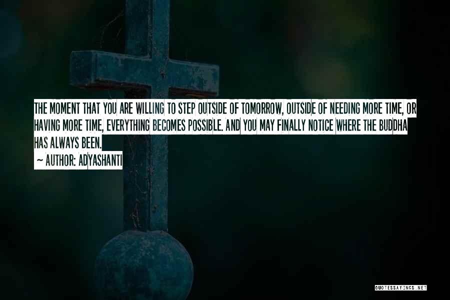 Adyashanti Quotes: The Moment That You Are Willing To Step Outside Of Tomorrow, Outside Of Needing More Time, Or Having More Time,