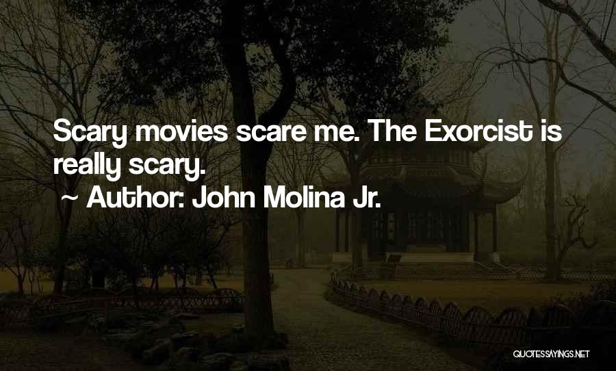 John Molina Jr. Quotes: Scary Movies Scare Me. The Exorcist Is Really Scary.