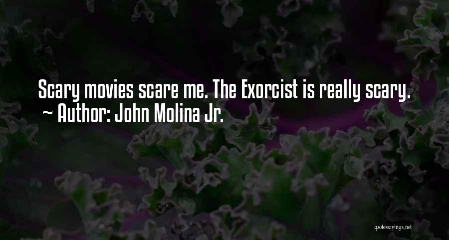 John Molina Jr. Quotes: Scary Movies Scare Me. The Exorcist Is Really Scary.
