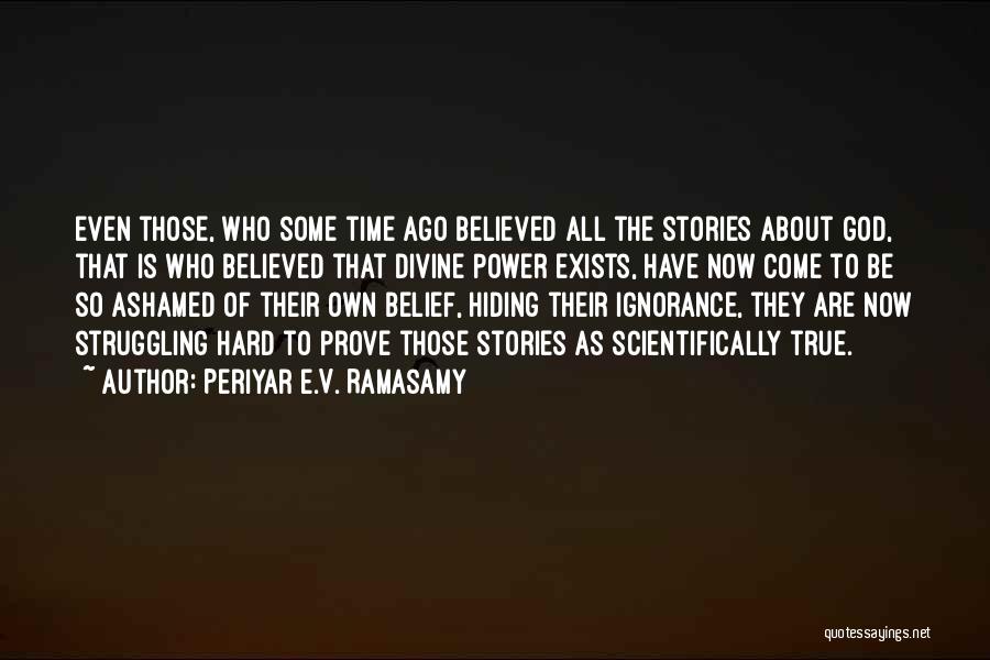 Periyar E.V. Ramasamy Quotes: Even Those, Who Some Time Ago Believed All The Stories About God, That Is Who Believed That Divine Power Exists,