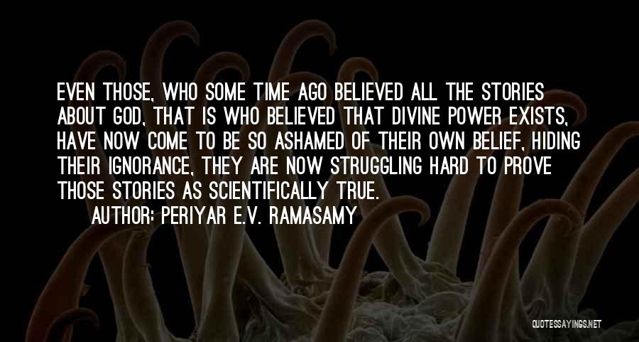 Periyar E.V. Ramasamy Quotes: Even Those, Who Some Time Ago Believed All The Stories About God, That Is Who Believed That Divine Power Exists,