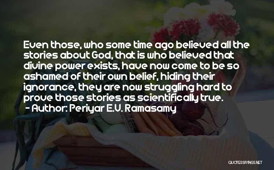 Periyar E.V. Ramasamy Quotes: Even Those, Who Some Time Ago Believed All The Stories About God, That Is Who Believed That Divine Power Exists,