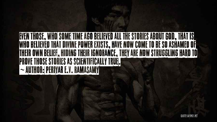 Periyar E.V. Ramasamy Quotes: Even Those, Who Some Time Ago Believed All The Stories About God, That Is Who Believed That Divine Power Exists,