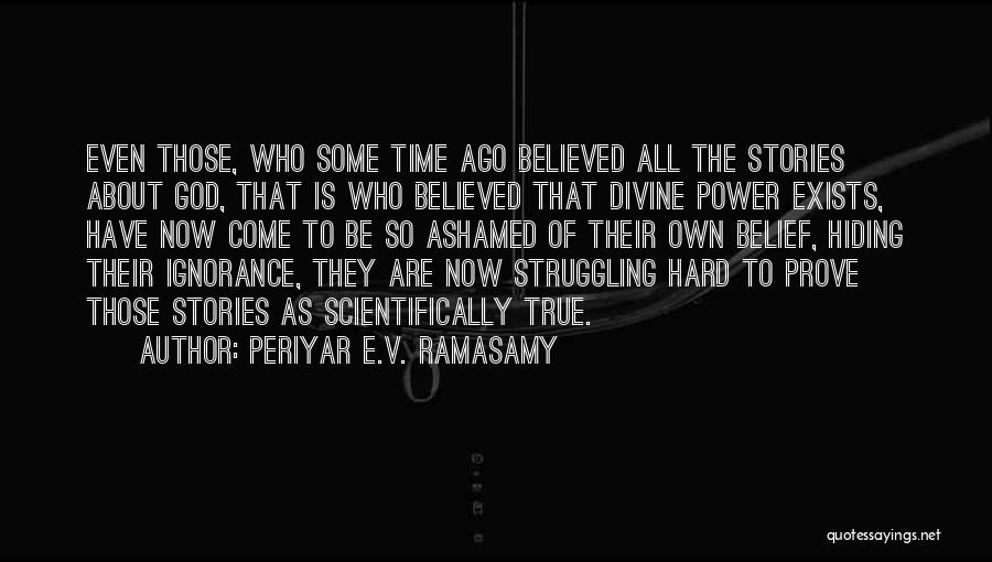 Periyar E.V. Ramasamy Quotes: Even Those, Who Some Time Ago Believed All The Stories About God, That Is Who Believed That Divine Power Exists,