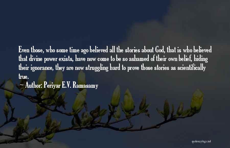 Periyar E.V. Ramasamy Quotes: Even Those, Who Some Time Ago Believed All The Stories About God, That Is Who Believed That Divine Power Exists,