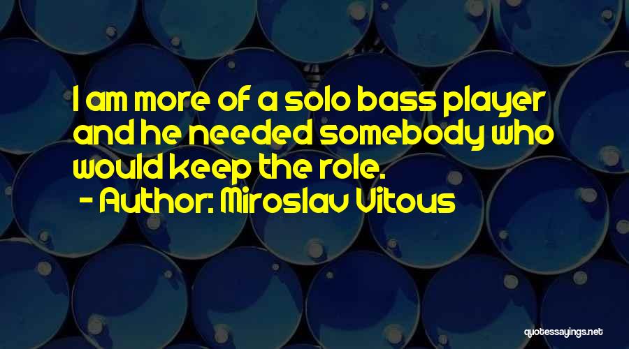 Miroslav Vitous Quotes: I Am More Of A Solo Bass Player And He Needed Somebody Who Would Keep The Role.