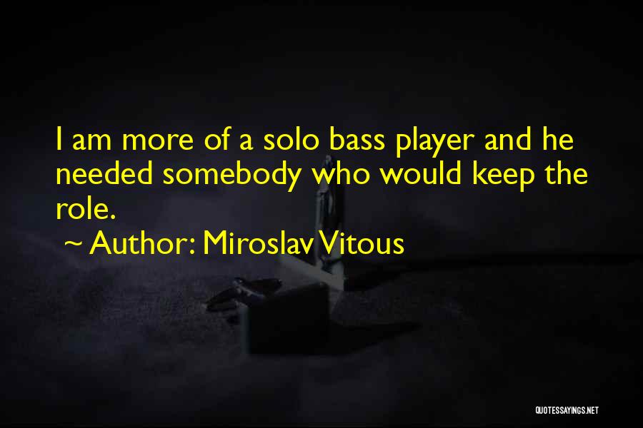 Miroslav Vitous Quotes: I Am More Of A Solo Bass Player And He Needed Somebody Who Would Keep The Role.