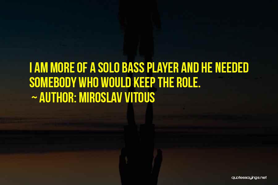 Miroslav Vitous Quotes: I Am More Of A Solo Bass Player And He Needed Somebody Who Would Keep The Role.