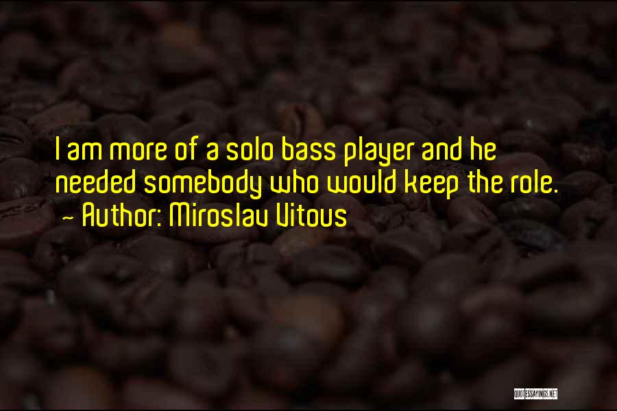 Miroslav Vitous Quotes: I Am More Of A Solo Bass Player And He Needed Somebody Who Would Keep The Role.