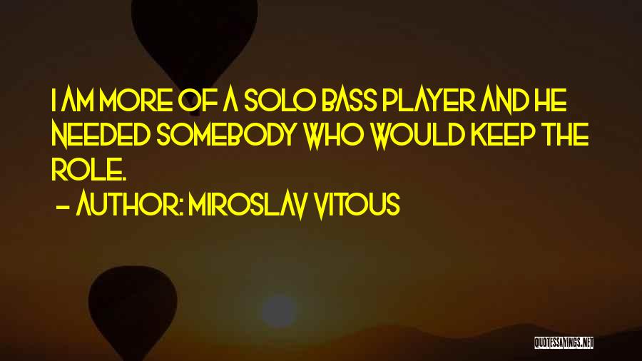 Miroslav Vitous Quotes: I Am More Of A Solo Bass Player And He Needed Somebody Who Would Keep The Role.