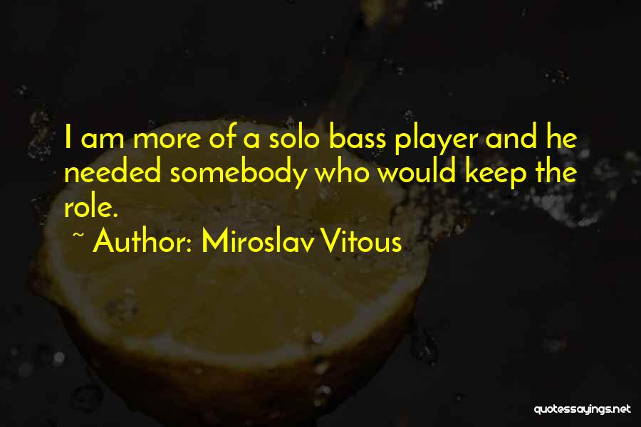 Miroslav Vitous Quotes: I Am More Of A Solo Bass Player And He Needed Somebody Who Would Keep The Role.