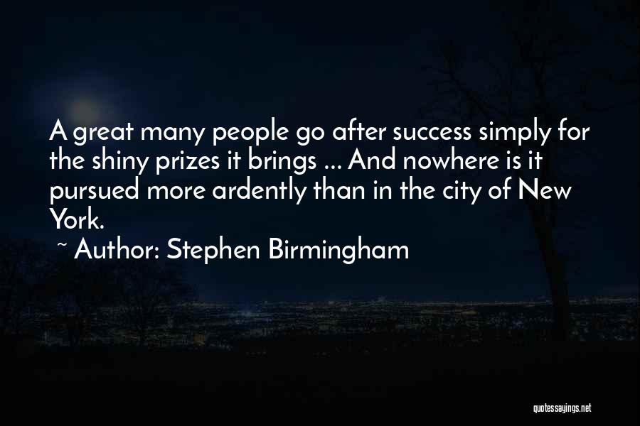 Stephen Birmingham Quotes: A Great Many People Go After Success Simply For The Shiny Prizes It Brings ... And Nowhere Is It Pursued