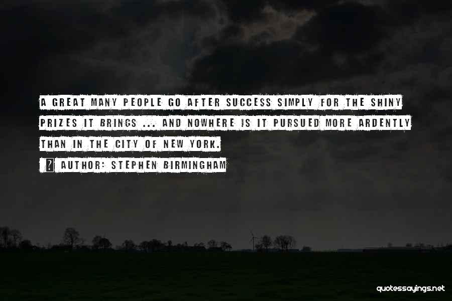 Stephen Birmingham Quotes: A Great Many People Go After Success Simply For The Shiny Prizes It Brings ... And Nowhere Is It Pursued