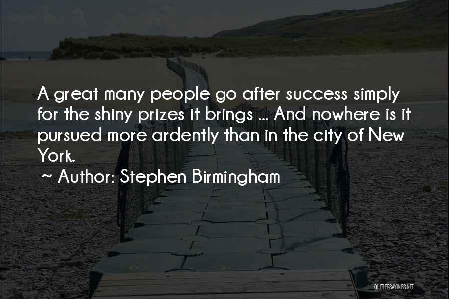 Stephen Birmingham Quotes: A Great Many People Go After Success Simply For The Shiny Prizes It Brings ... And Nowhere Is It Pursued