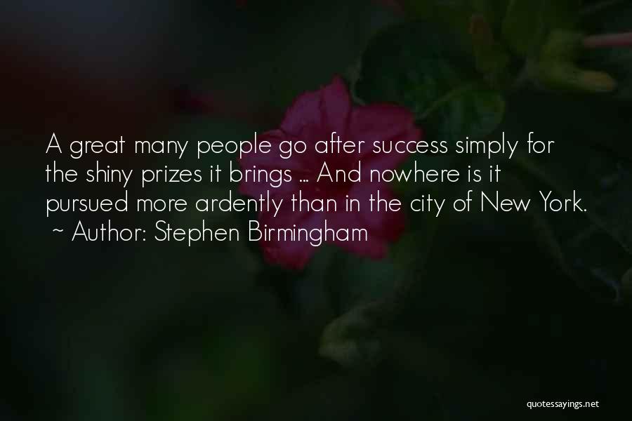 Stephen Birmingham Quotes: A Great Many People Go After Success Simply For The Shiny Prizes It Brings ... And Nowhere Is It Pursued