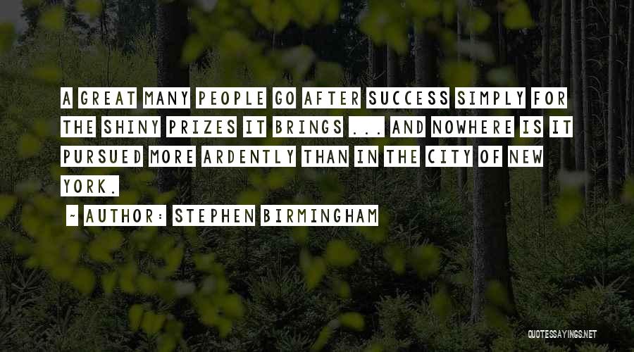 Stephen Birmingham Quotes: A Great Many People Go After Success Simply For The Shiny Prizes It Brings ... And Nowhere Is It Pursued