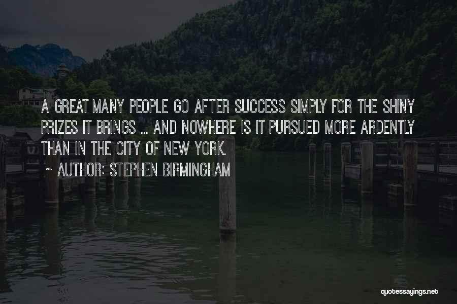 Stephen Birmingham Quotes: A Great Many People Go After Success Simply For The Shiny Prizes It Brings ... And Nowhere Is It Pursued