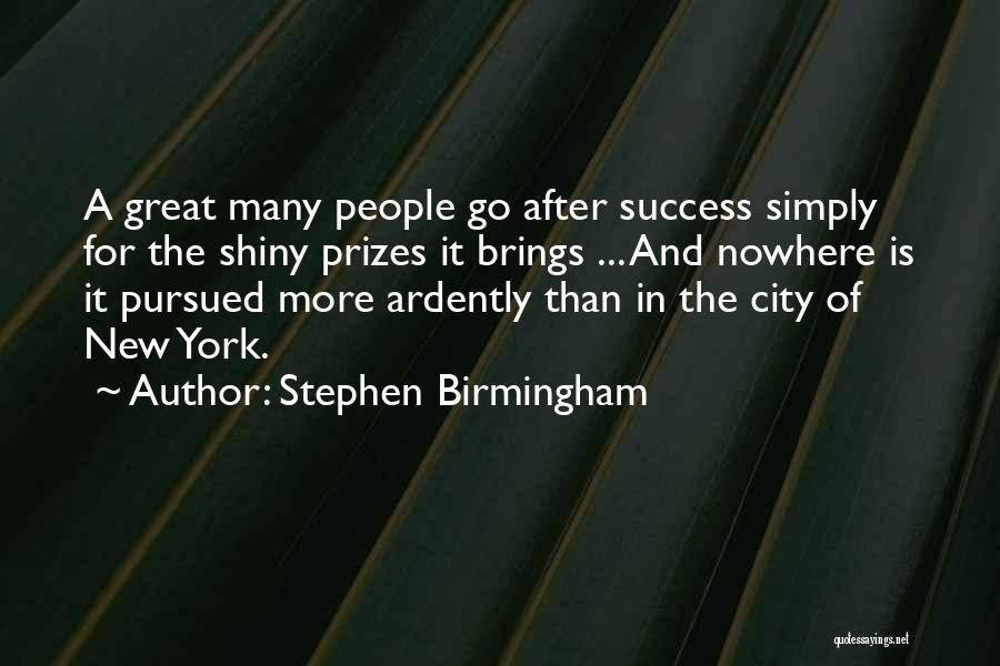 Stephen Birmingham Quotes: A Great Many People Go After Success Simply For The Shiny Prizes It Brings ... And Nowhere Is It Pursued