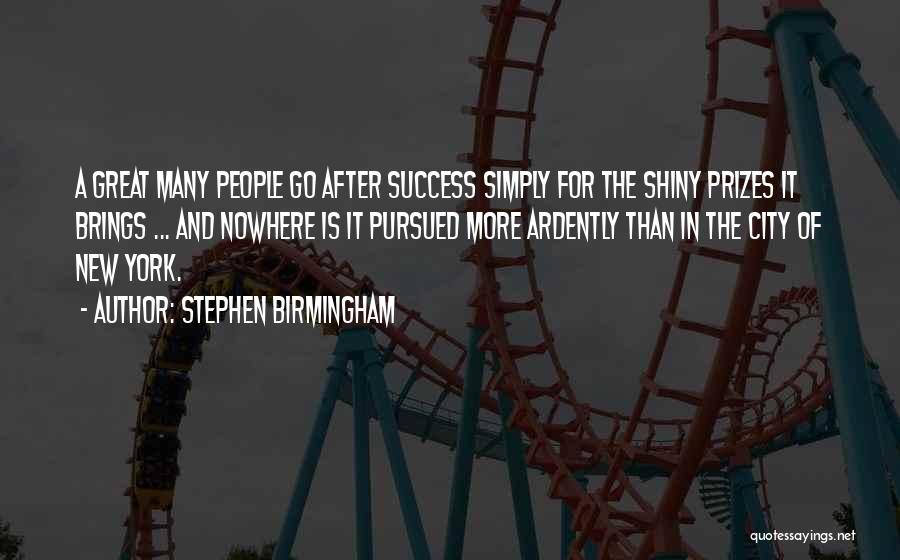 Stephen Birmingham Quotes: A Great Many People Go After Success Simply For The Shiny Prizes It Brings ... And Nowhere Is It Pursued