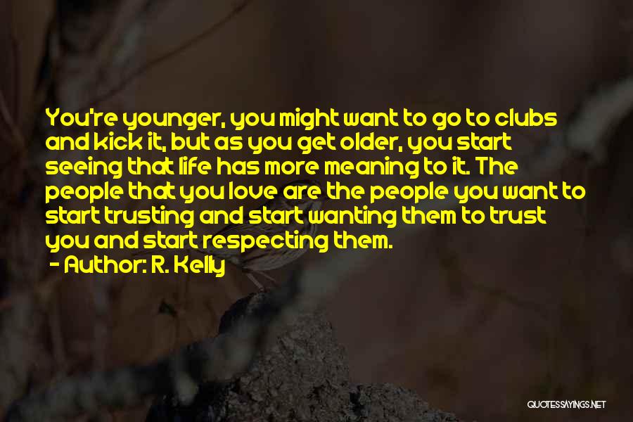 R. Kelly Quotes: You're Younger, You Might Want To Go To Clubs And Kick It, But As You Get Older, You Start Seeing