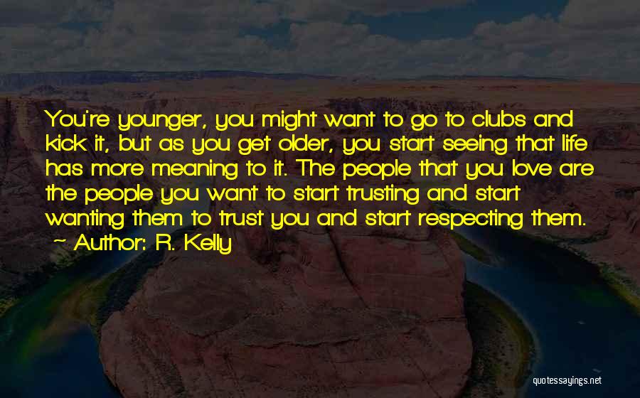 R. Kelly Quotes: You're Younger, You Might Want To Go To Clubs And Kick It, But As You Get Older, You Start Seeing