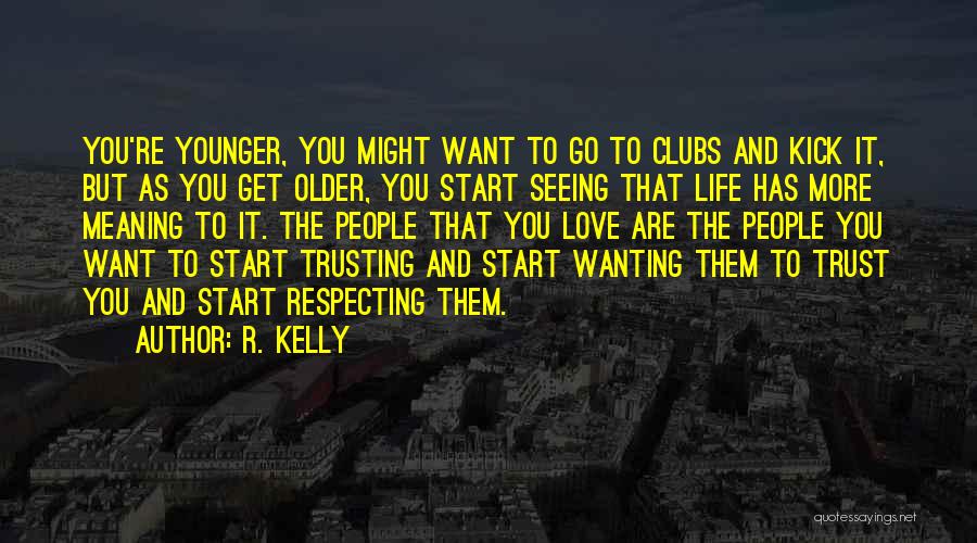 R. Kelly Quotes: You're Younger, You Might Want To Go To Clubs And Kick It, But As You Get Older, You Start Seeing