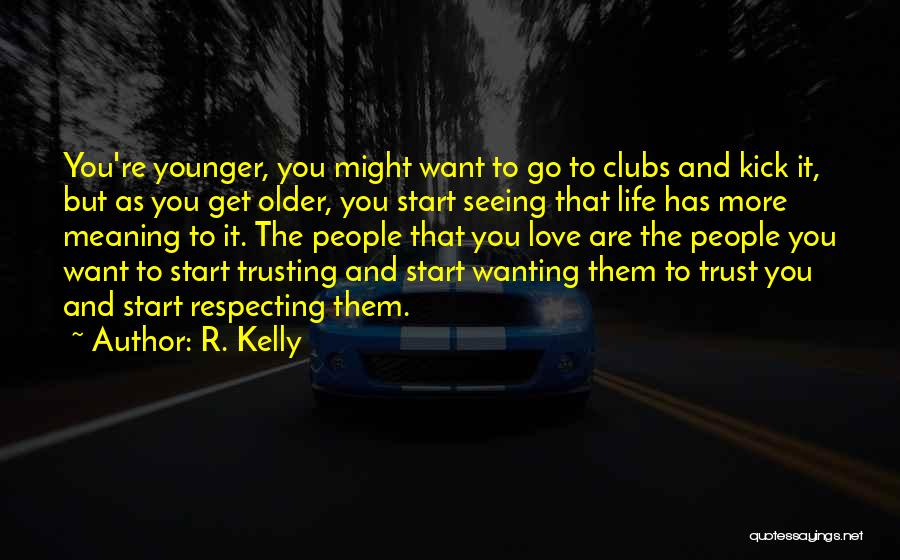 R. Kelly Quotes: You're Younger, You Might Want To Go To Clubs And Kick It, But As You Get Older, You Start Seeing