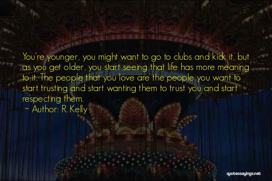 R. Kelly Quotes: You're Younger, You Might Want To Go To Clubs And Kick It, But As You Get Older, You Start Seeing