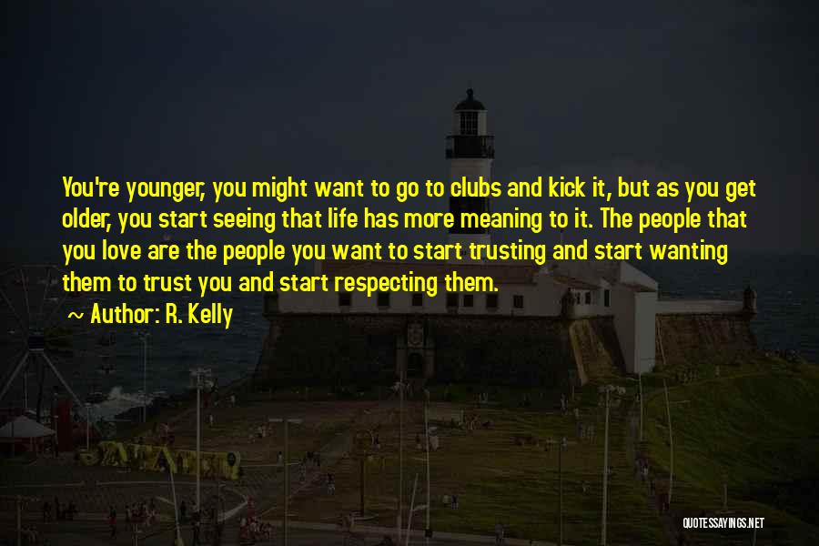 R. Kelly Quotes: You're Younger, You Might Want To Go To Clubs And Kick It, But As You Get Older, You Start Seeing