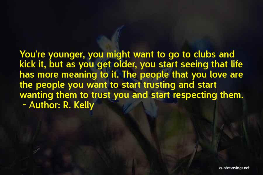 R. Kelly Quotes: You're Younger, You Might Want To Go To Clubs And Kick It, But As You Get Older, You Start Seeing