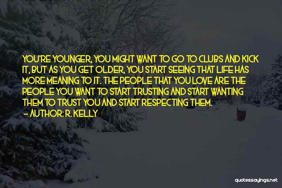 R. Kelly Quotes: You're Younger, You Might Want To Go To Clubs And Kick It, But As You Get Older, You Start Seeing