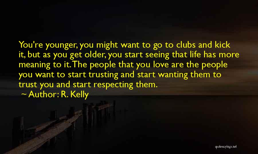 R. Kelly Quotes: You're Younger, You Might Want To Go To Clubs And Kick It, But As You Get Older, You Start Seeing