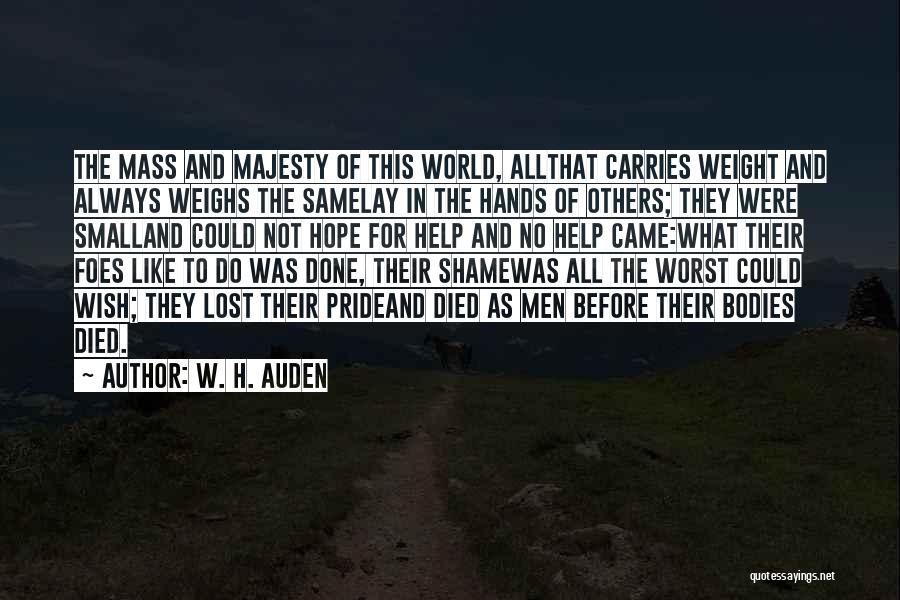 W. H. Auden Quotes: The Mass And Majesty Of This World, Allthat Carries Weight And Always Weighs The Samelay In The Hands Of Others;