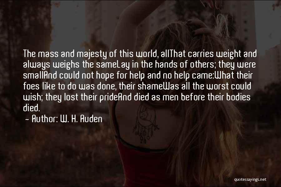 W. H. Auden Quotes: The Mass And Majesty Of This World, Allthat Carries Weight And Always Weighs The Samelay In The Hands Of Others;