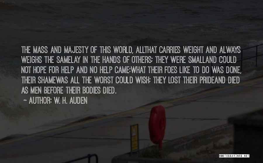 W. H. Auden Quotes: The Mass And Majesty Of This World, Allthat Carries Weight And Always Weighs The Samelay In The Hands Of Others;